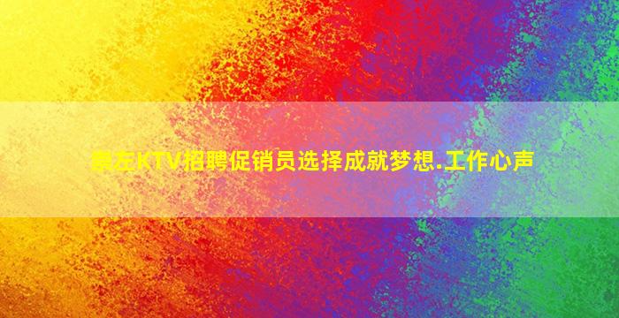 崇左KTV招聘促销员选择成就梦想.工作心声