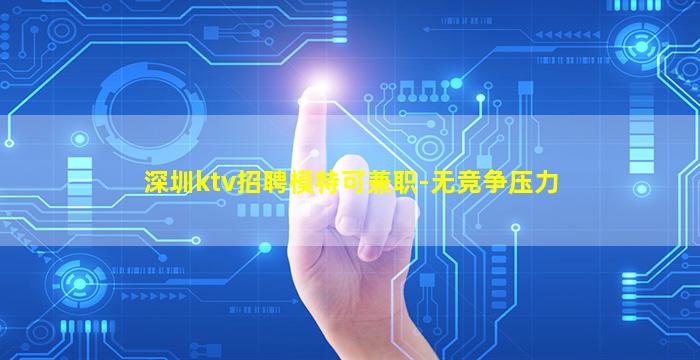 深圳ktv招聘模特可兼职-无竞争压力
