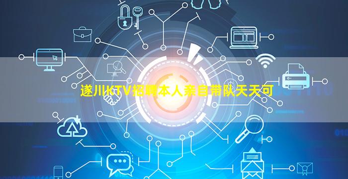遂川KTV招聘本人亲自带队天天可